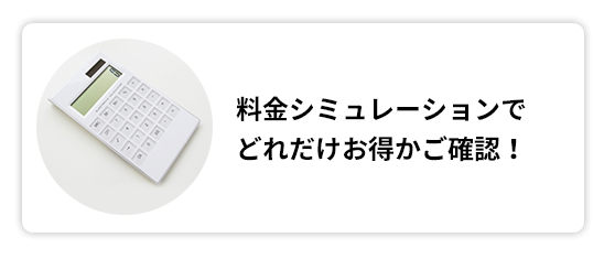 料金シミュレーションでどれだけお得かご確認！